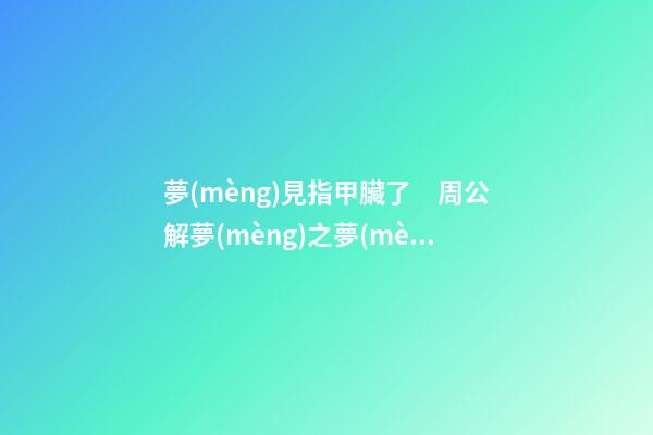 夢(mèng)見指甲臟了　周公解夢(mèng)之夢(mèng)到指甲臟了